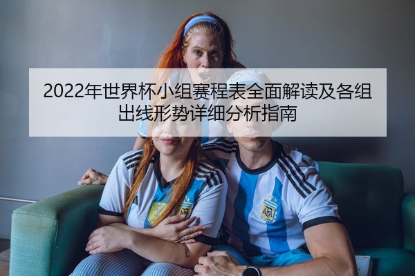 2022年世界杯小组赛程表全面解读及各组出线形势详细分析指南