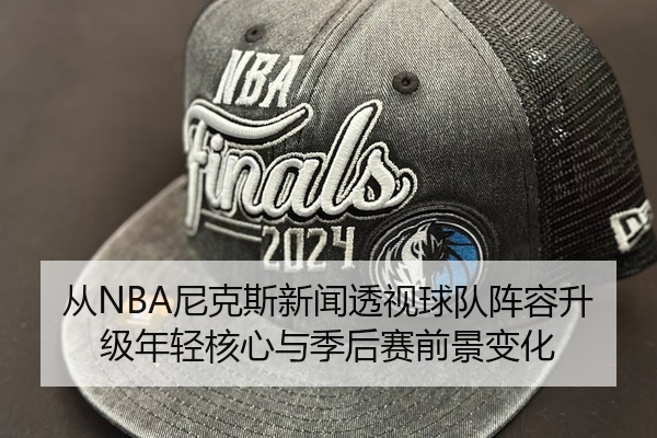 从NBA尼克斯新闻透视球队阵容升级年轻核心与季后赛前景变化