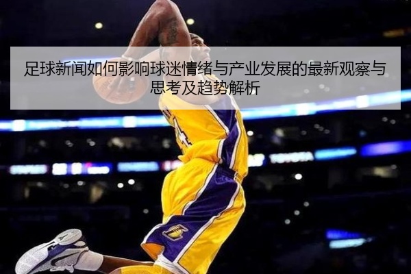 足球新闻如何影响球迷情绪与产业发展的最新观察与思考及趋势解析