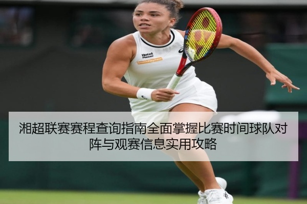 湘超联赛赛程查询指南全面掌握比赛时间球队对阵与观赛信息实用攻略