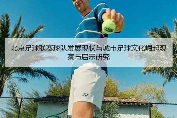 北京足球联赛球队发展现状与城市足球文化崛起观察与启示研究
